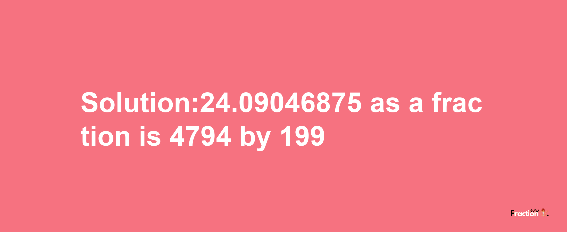 Solution:24.09046875 as a fraction is 4794/199