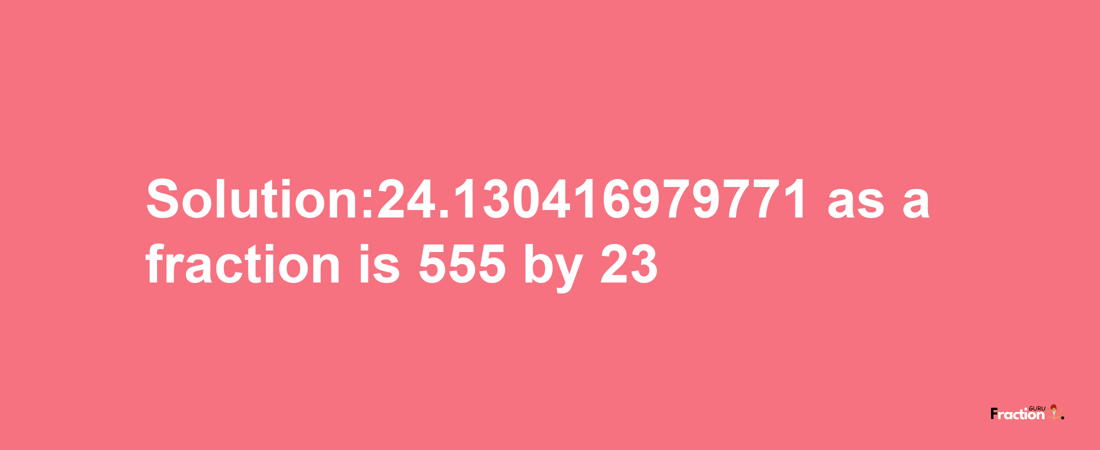 Solution:24.130416979771 as a fraction is 555/23