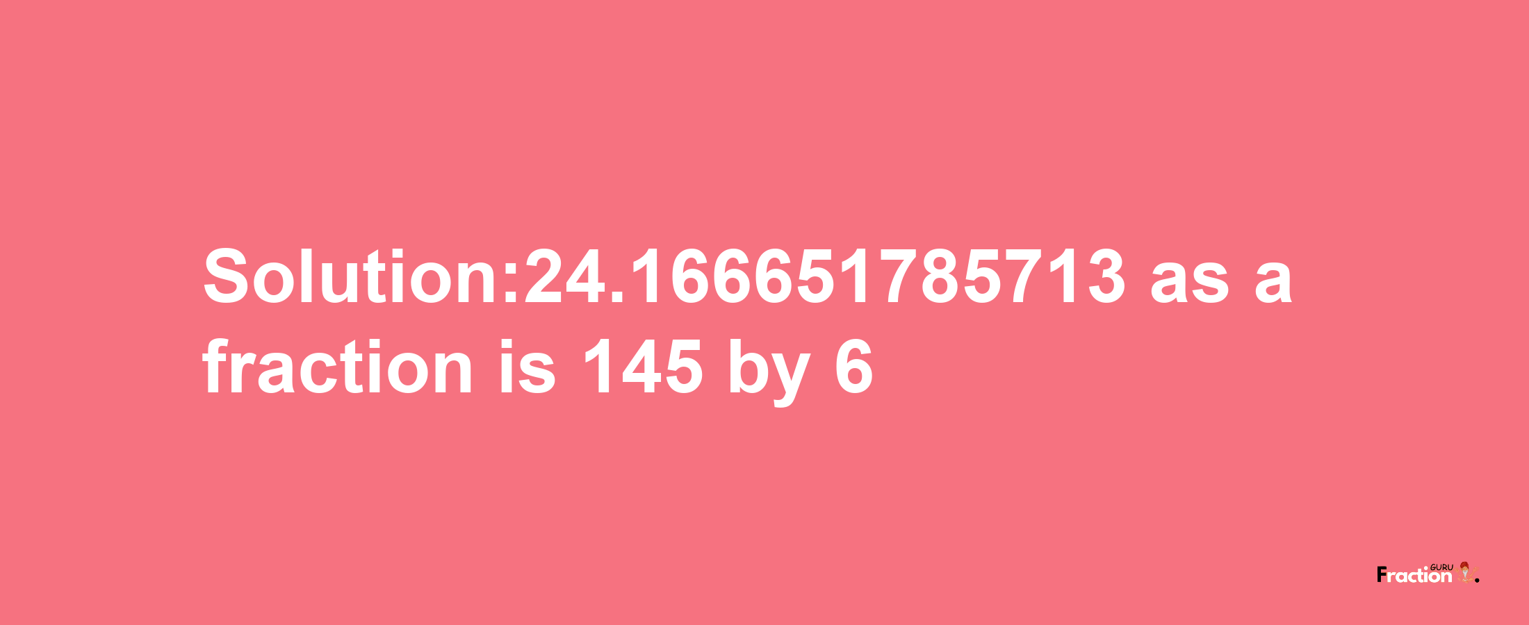 Solution:24.166651785713 as a fraction is 145/6