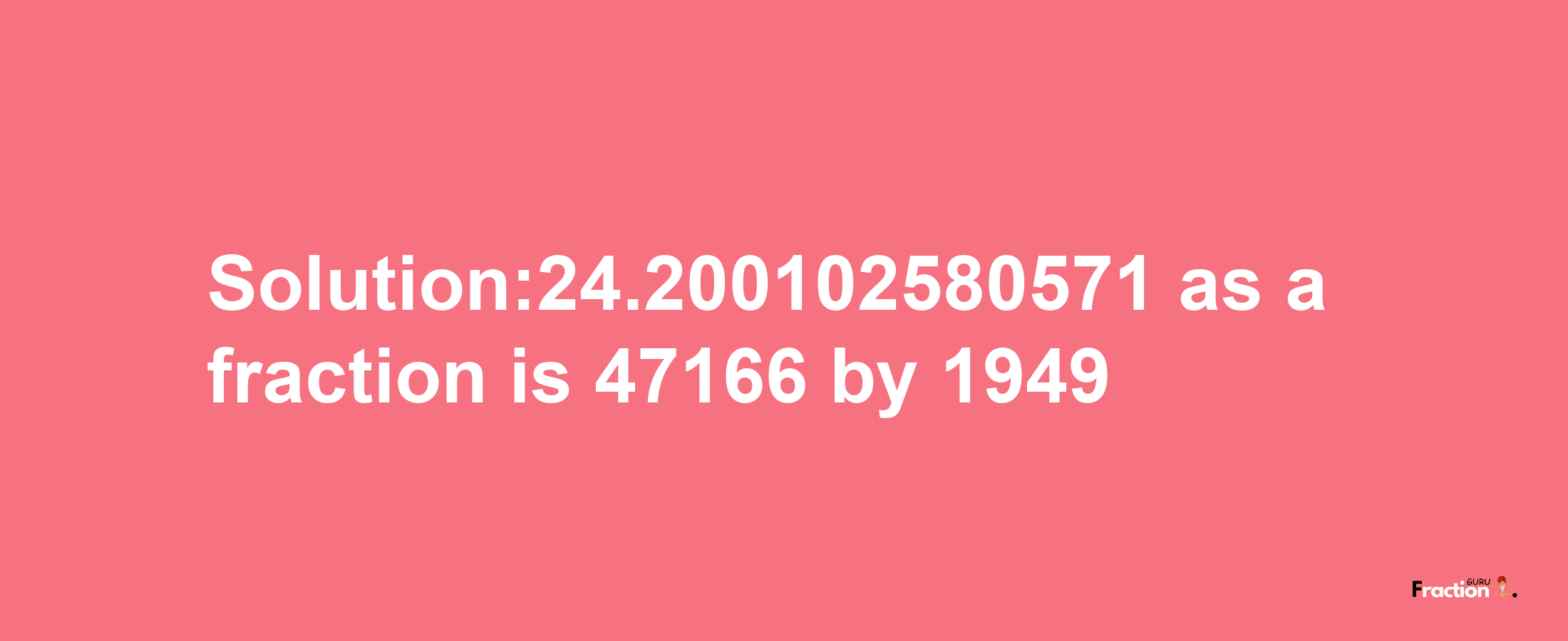 Solution:24.200102580571 as a fraction is 47166/1949