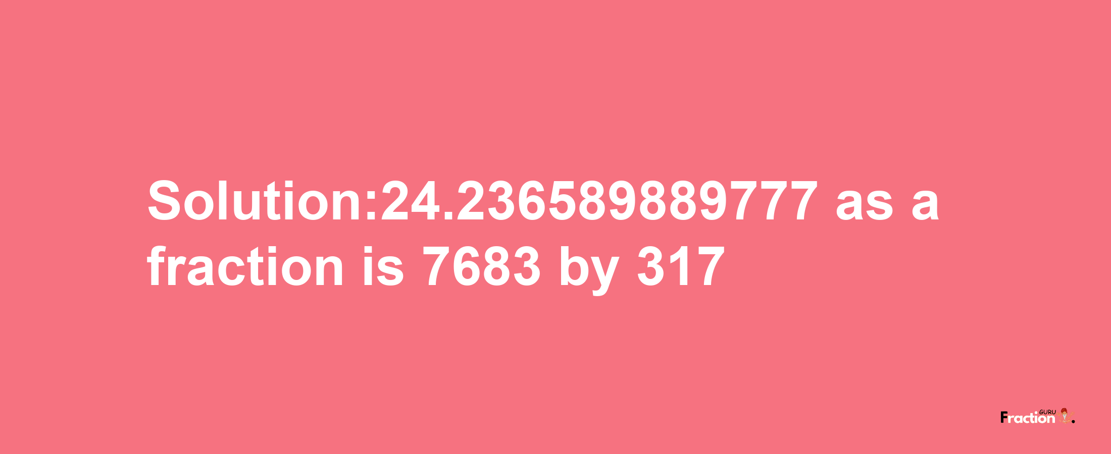 Solution:24.236589889777 as a fraction is 7683/317