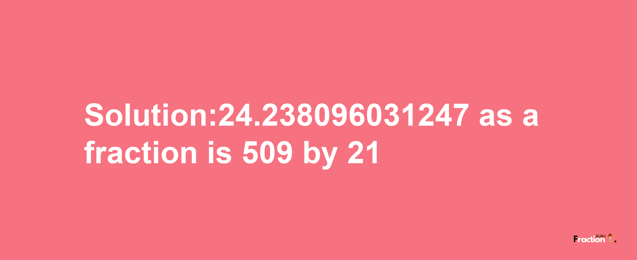 Solution:24.238096031247 as a fraction is 509/21