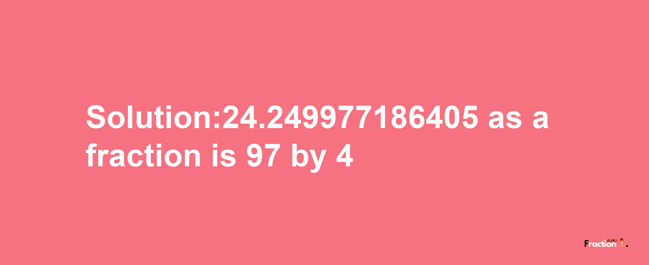 Solution:24.249977186405 as a fraction is 97/4