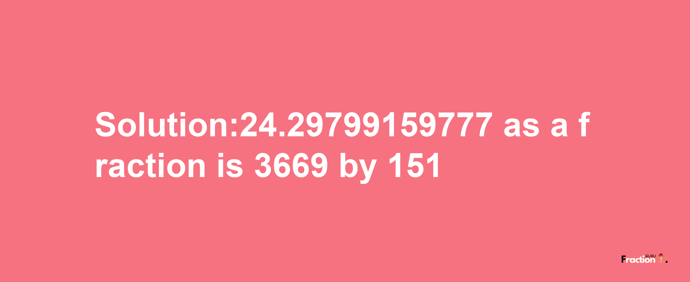 Solution:24.29799159777 as a fraction is 3669/151