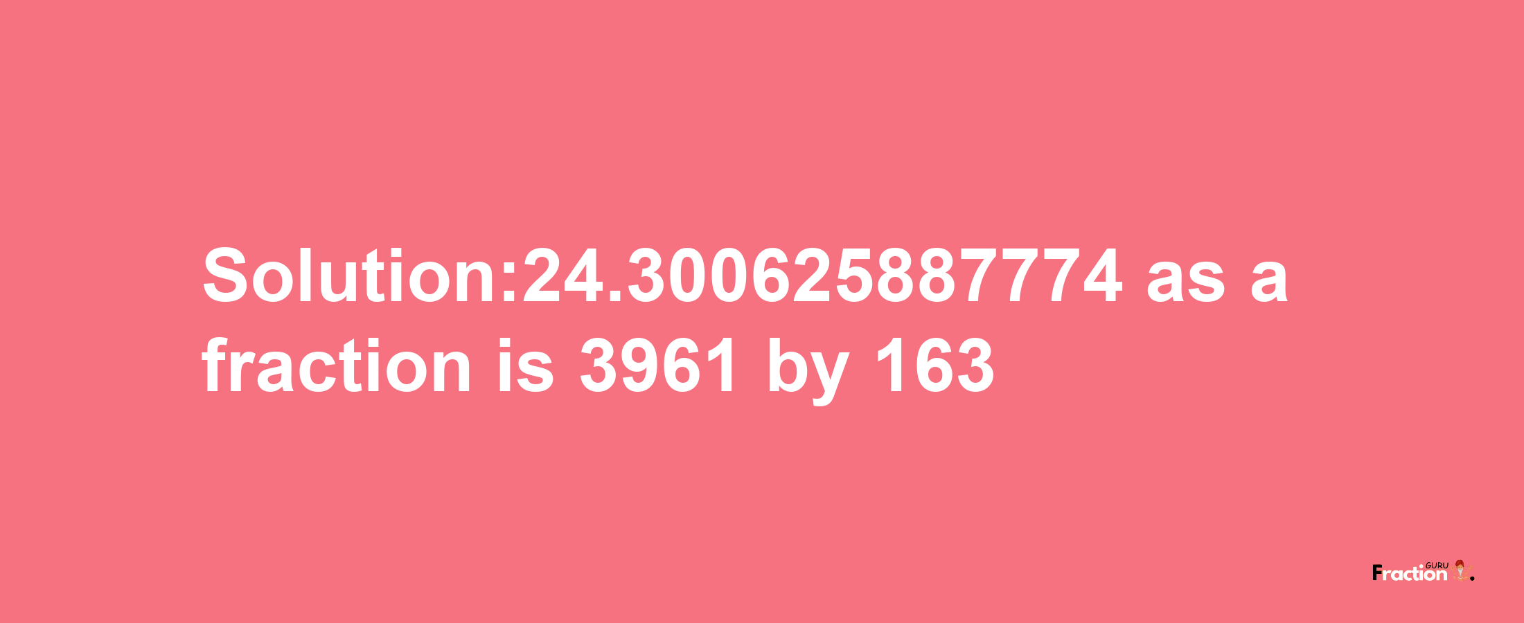 Solution:24.300625887774 as a fraction is 3961/163