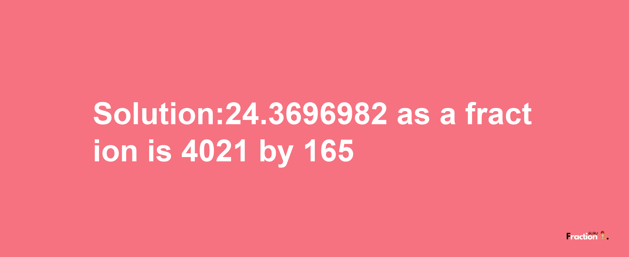 Solution:24.3696982 as a fraction is 4021/165