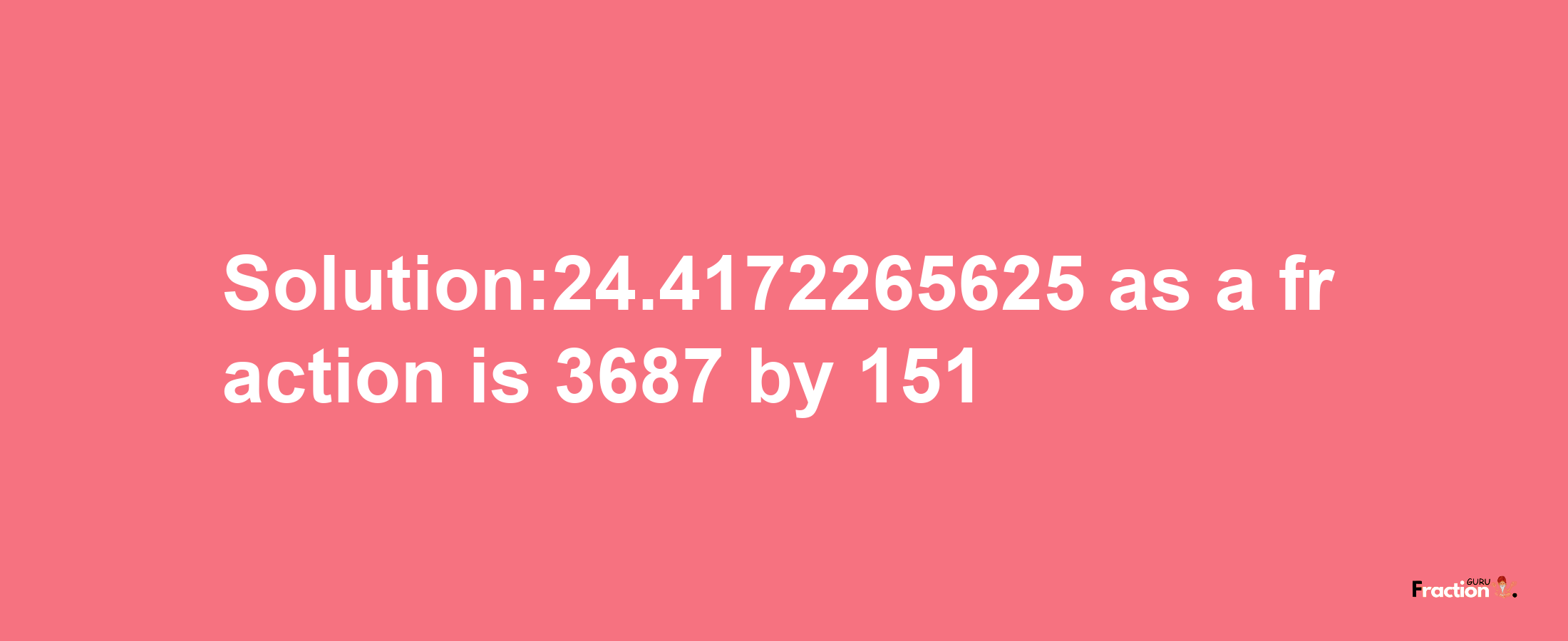 Solution:24.4172265625 as a fraction is 3687/151