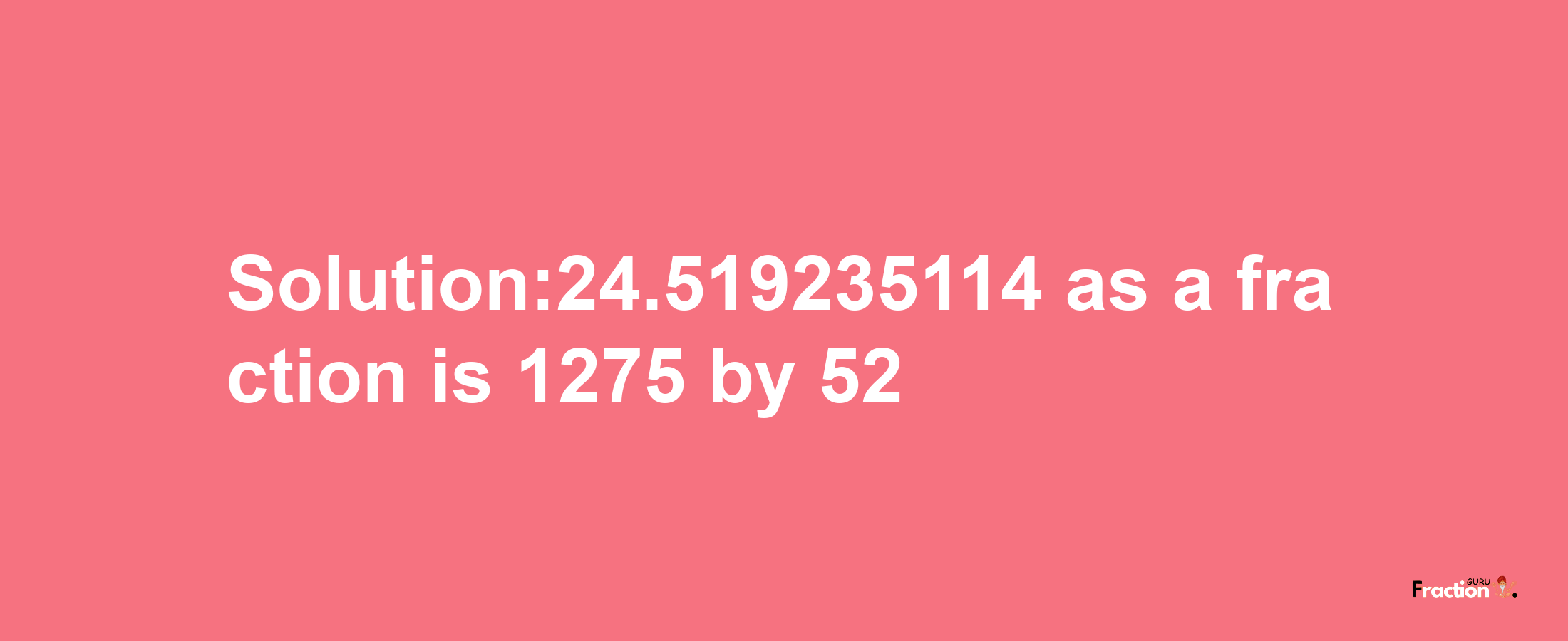 Solution:24.519235114 as a fraction is 1275/52