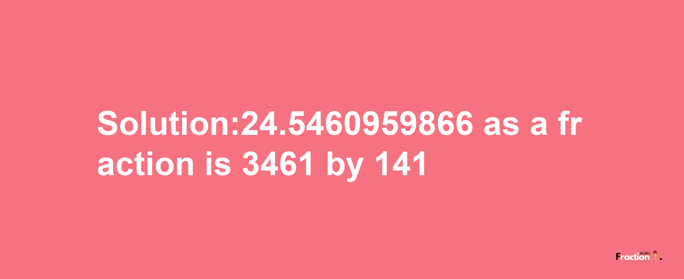 Solution:24.5460959866 as a fraction is 3461/141