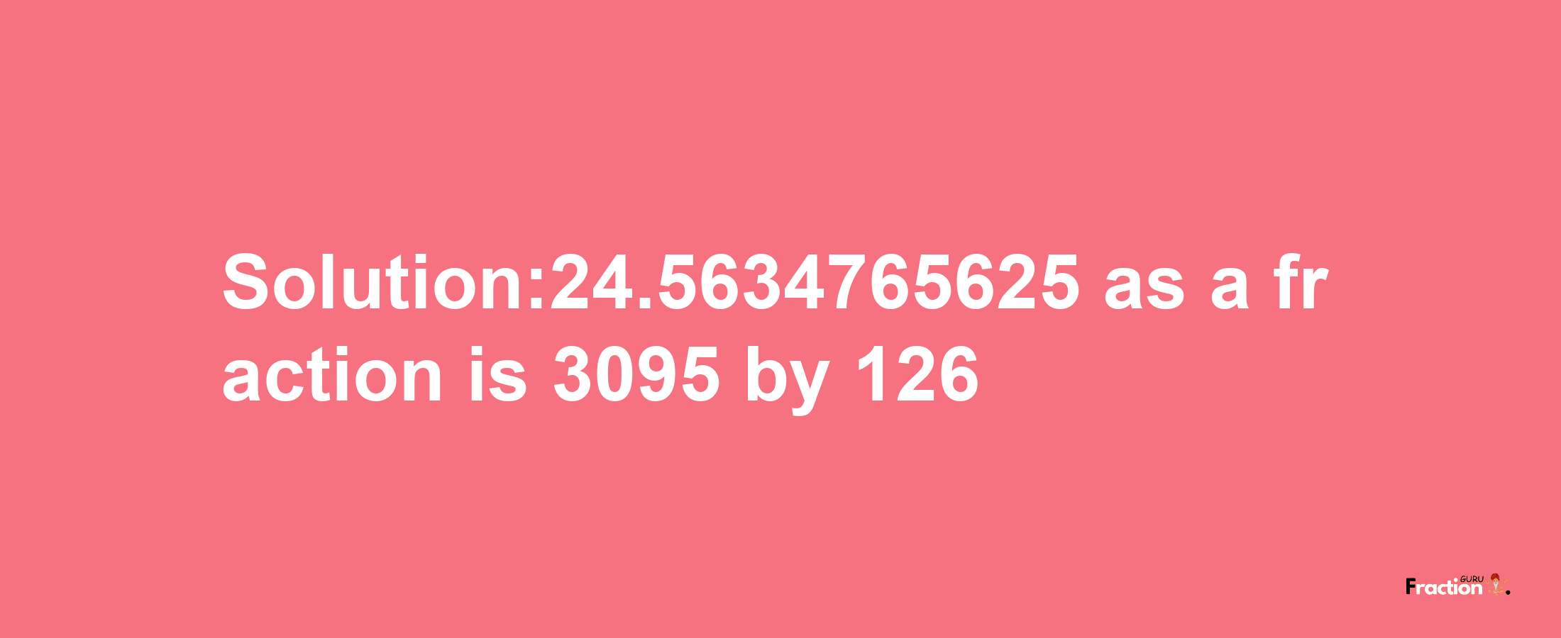 Solution:24.5634765625 as a fraction is 3095/126