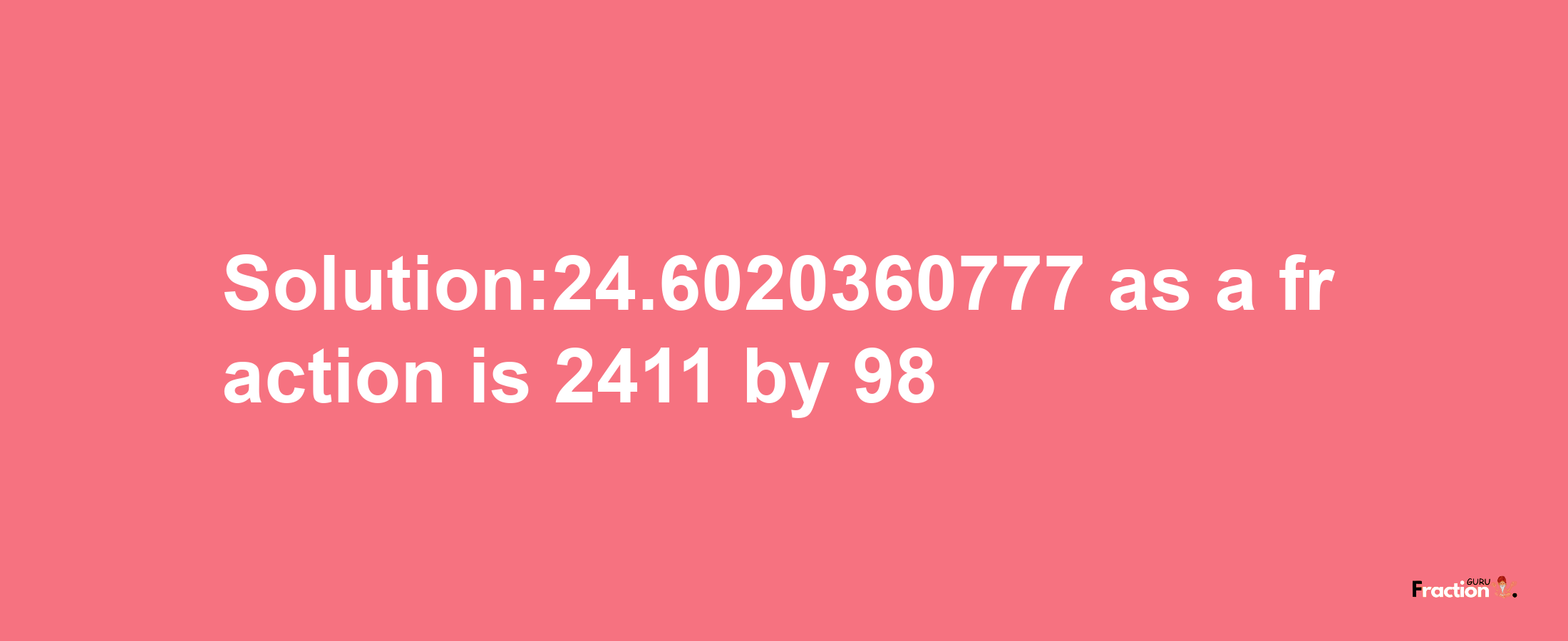 Solution:24.6020360777 as a fraction is 2411/98