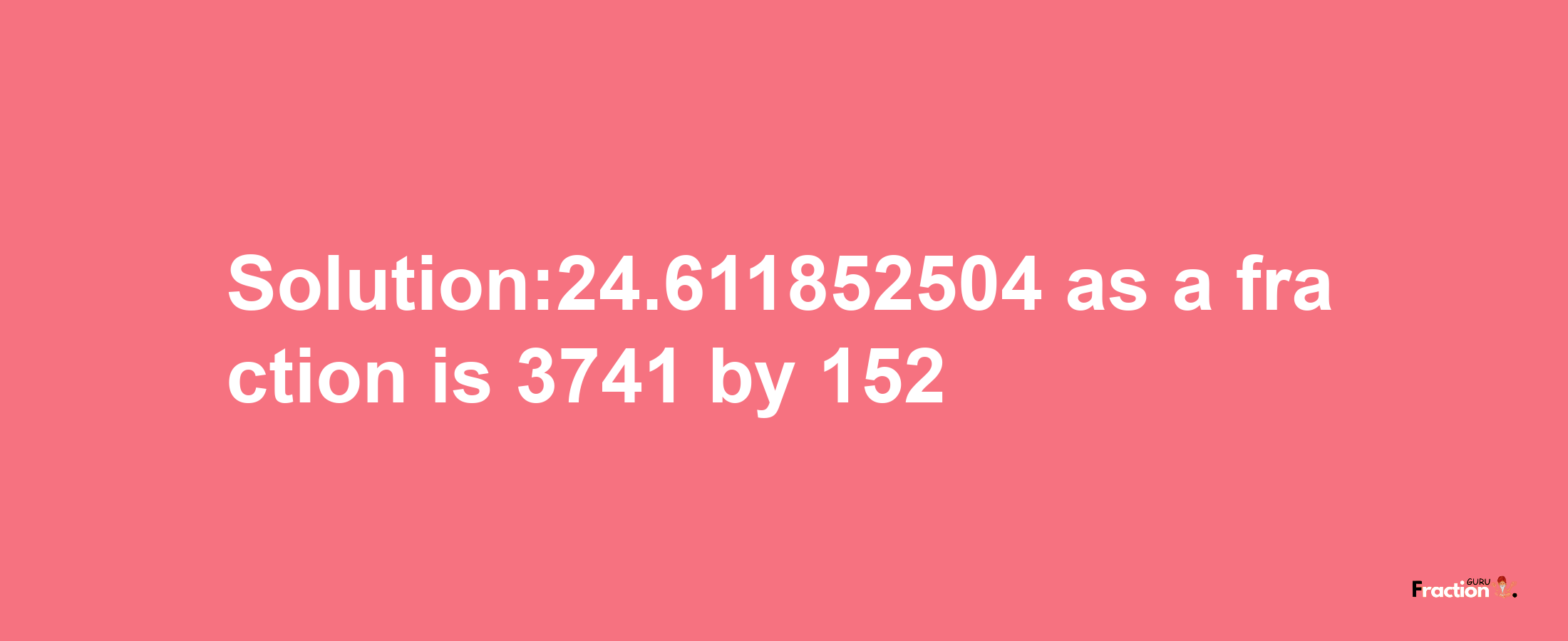 Solution:24.611852504 as a fraction is 3741/152