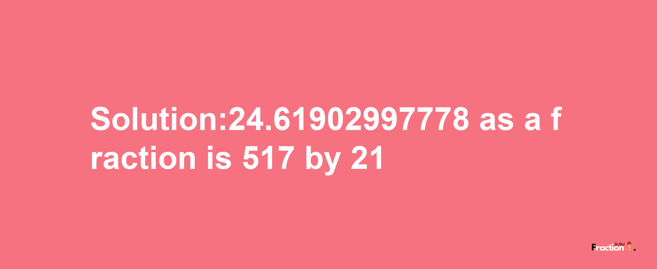 Solution:24.61902997778 as a fraction is 517/21