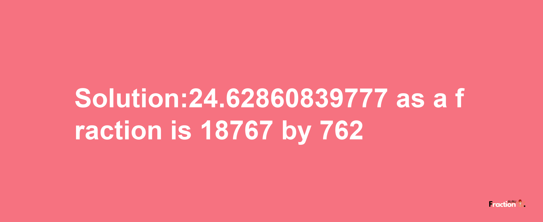 Solution:24.62860839777 as a fraction is 18767/762