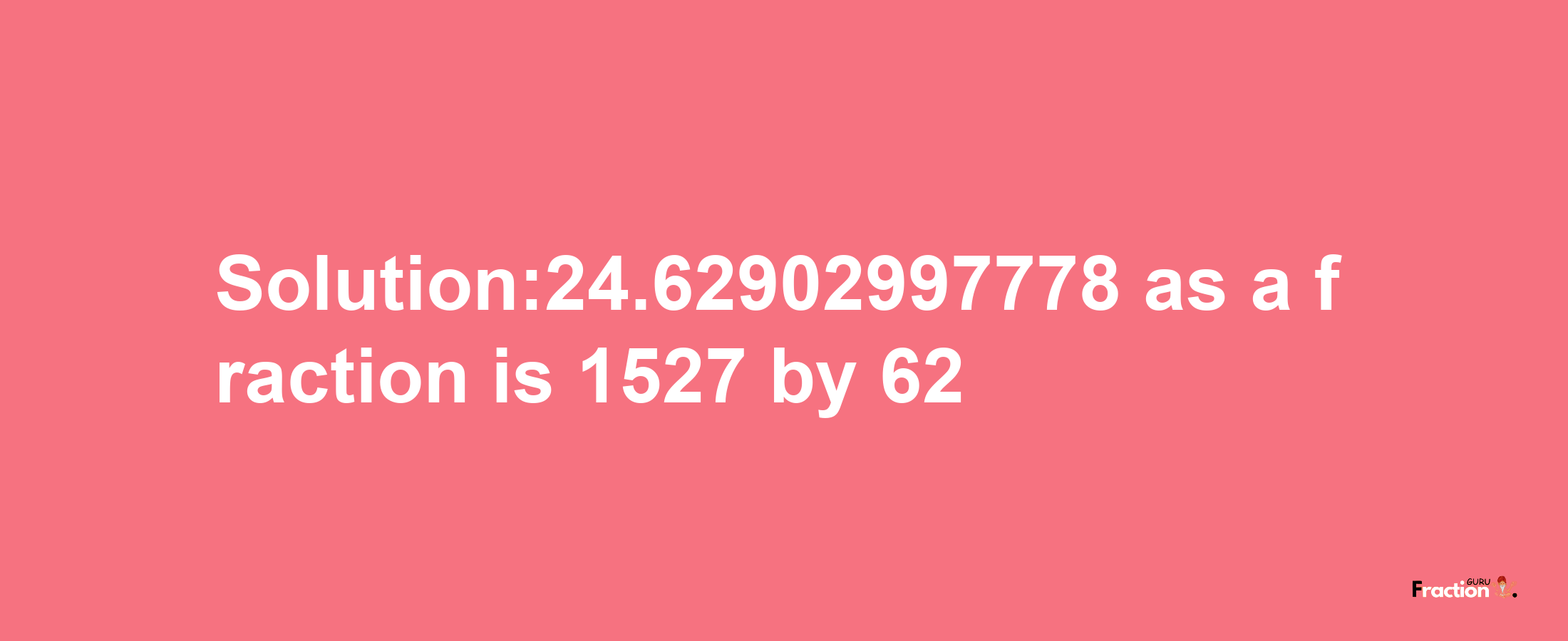 Solution:24.62902997778 as a fraction is 1527/62