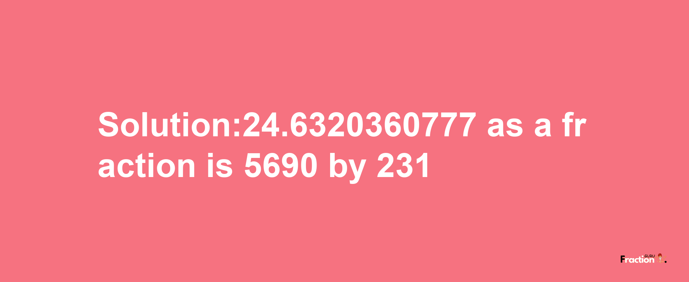 Solution:24.6320360777 as a fraction is 5690/231