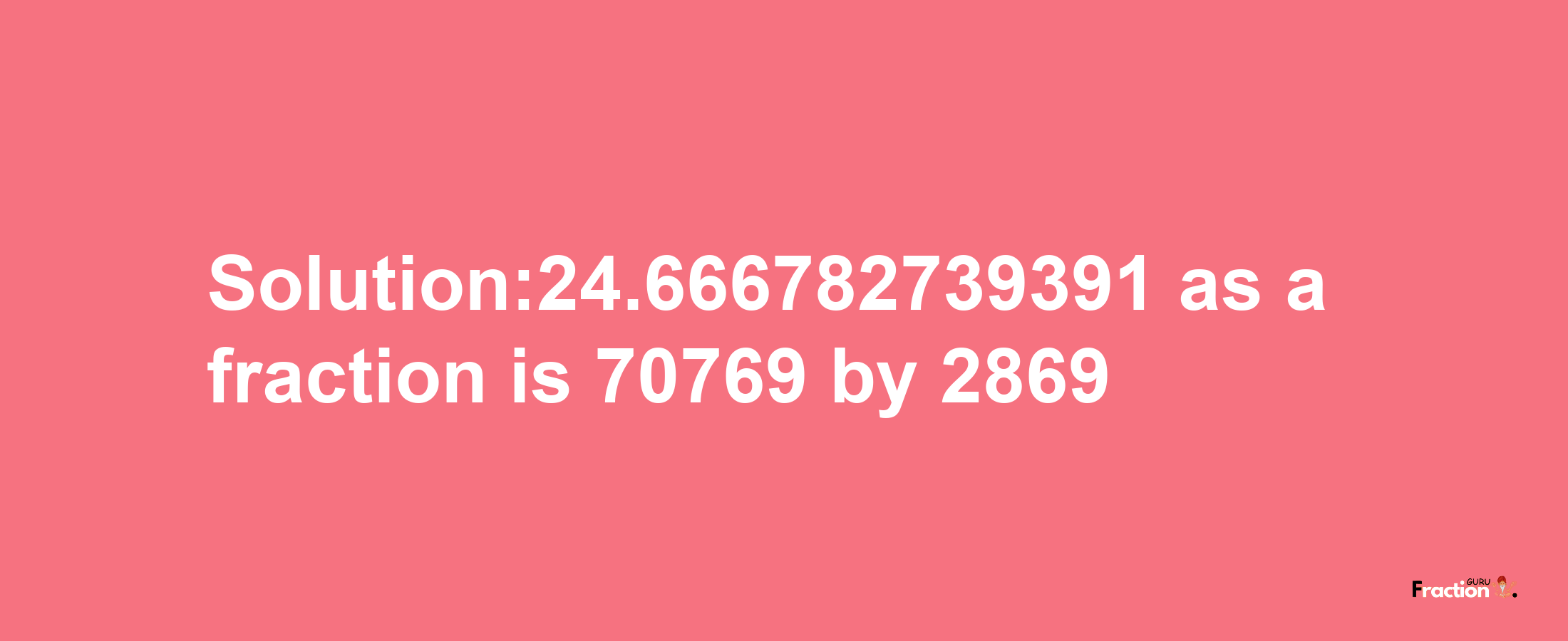 Solution:24.666782739391 as a fraction is 70769/2869