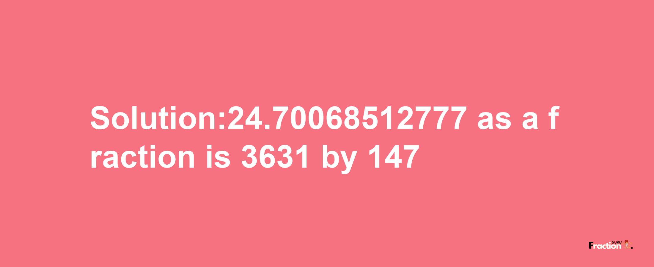 Solution:24.70068512777 as a fraction is 3631/147