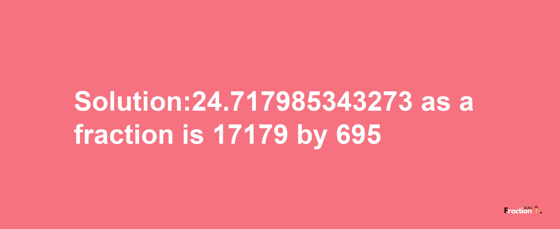 Solution:24.717985343273 as a fraction is 17179/695