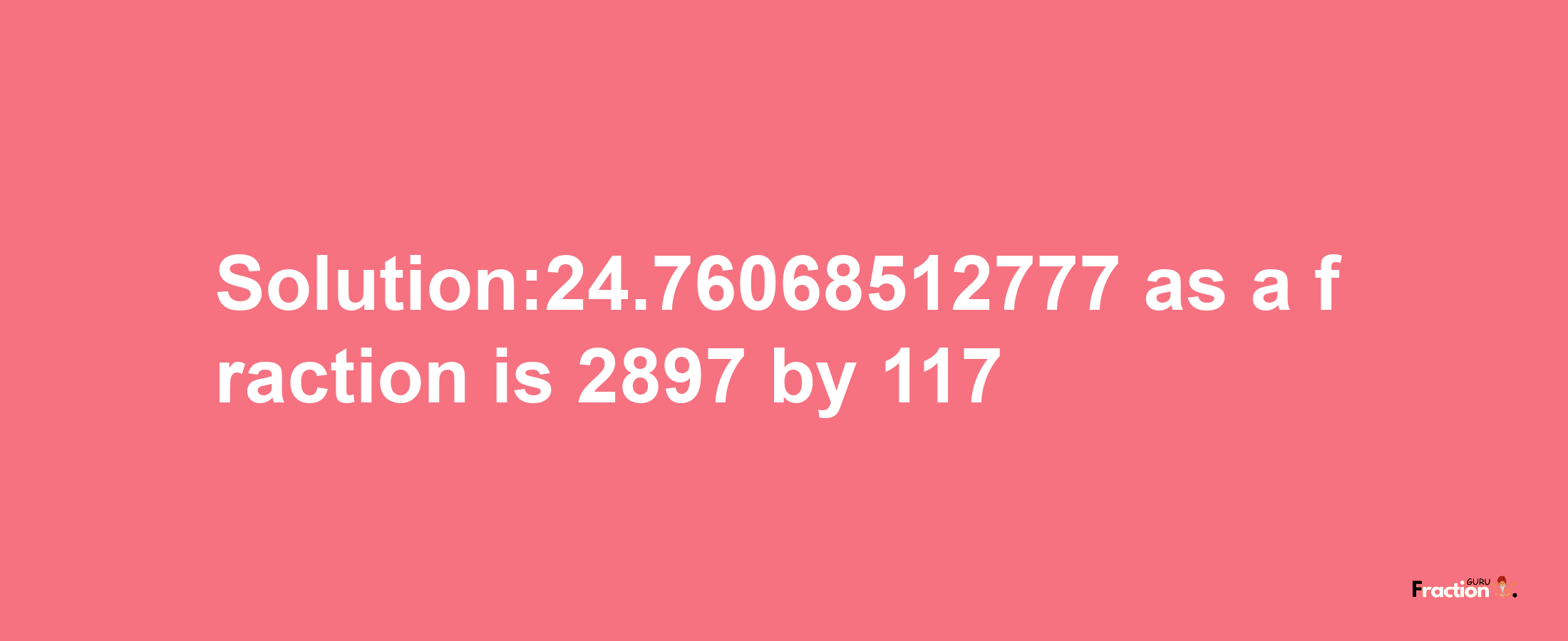 Solution:24.76068512777 as a fraction is 2897/117