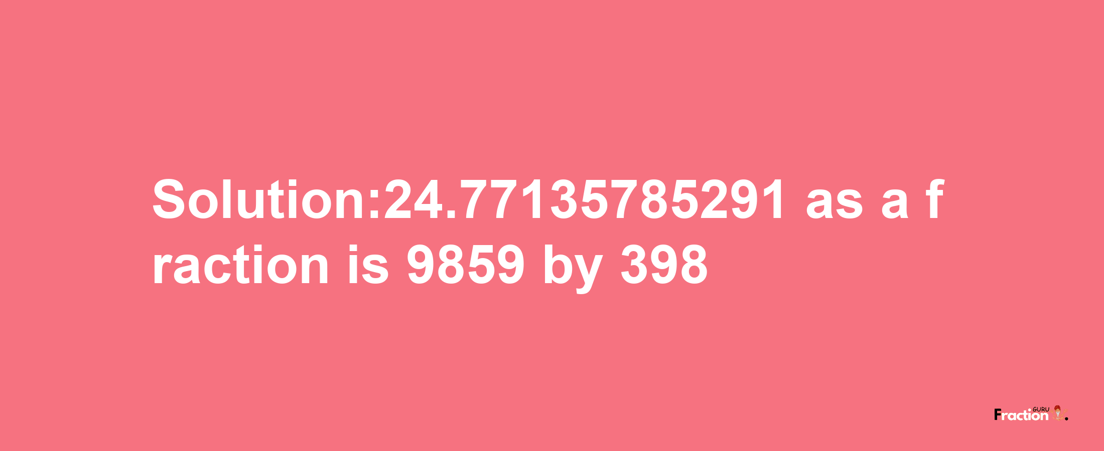 Solution:24.77135785291 as a fraction is 9859/398