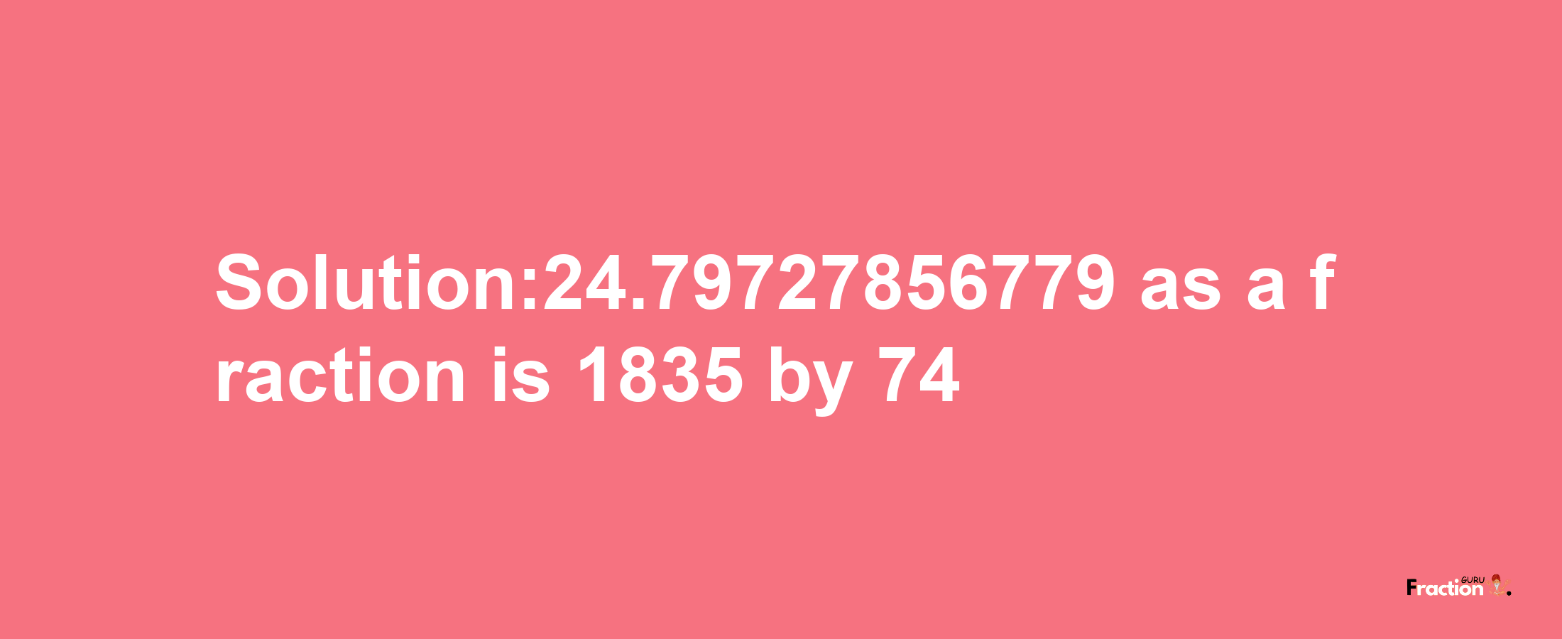 Solution:24.79727856779 as a fraction is 1835/74