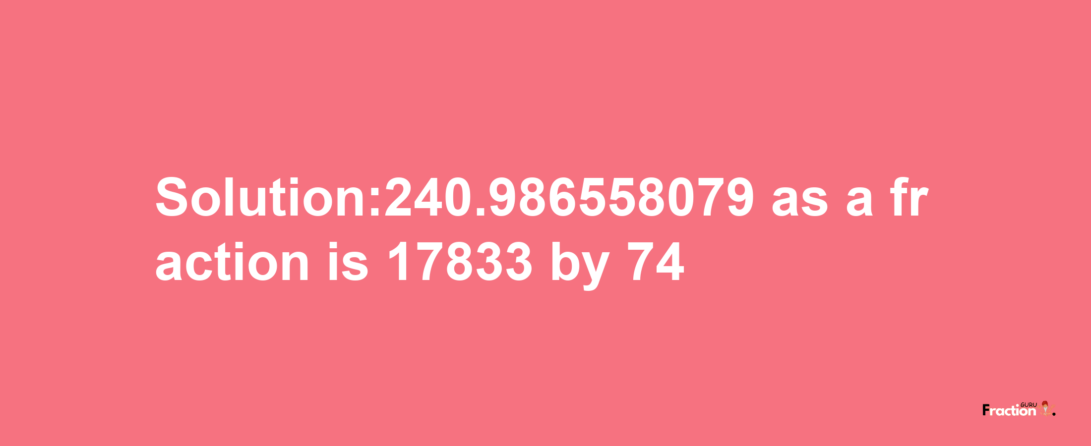 Solution:240.986558079 as a fraction is 17833/74