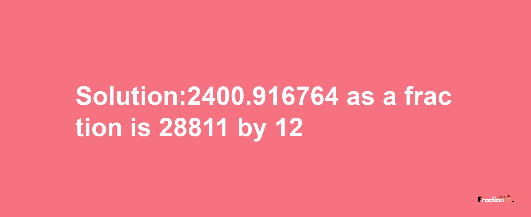 Solution:2400.916764 as a fraction is 28811/12