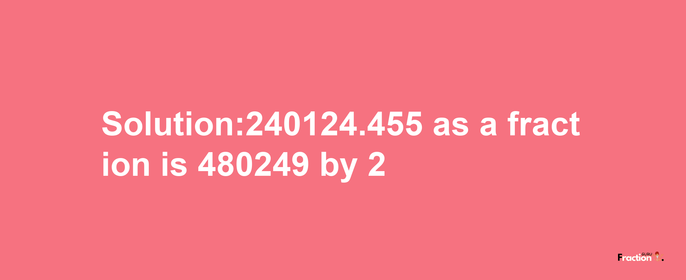 Solution:240124.455 as a fraction is 480249/2