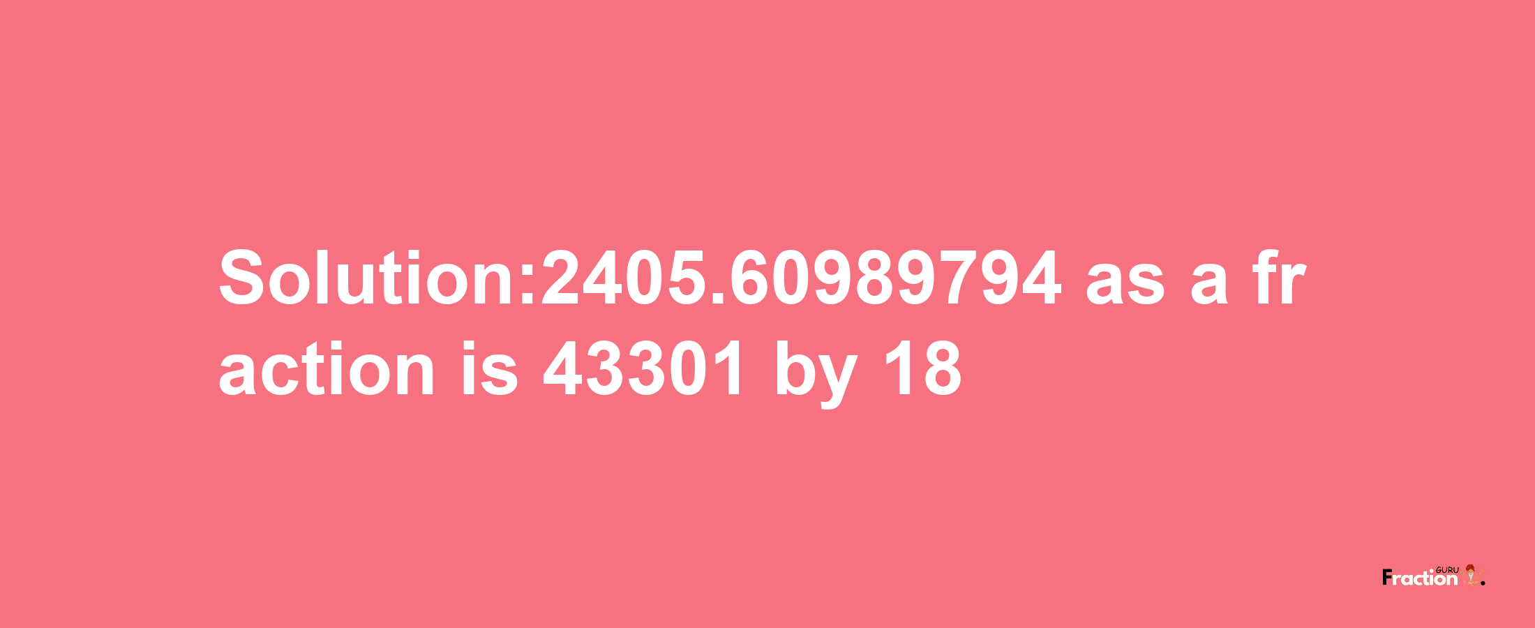 Solution:2405.60989794 as a fraction is 43301/18