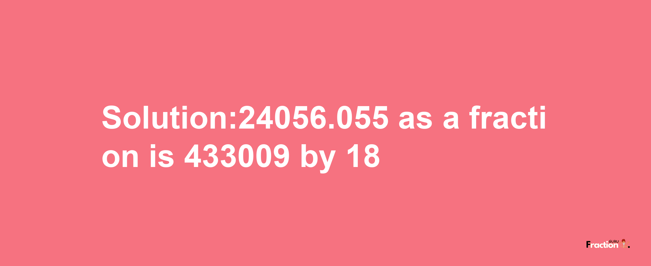 Solution:24056.055 as a fraction is 433009/18