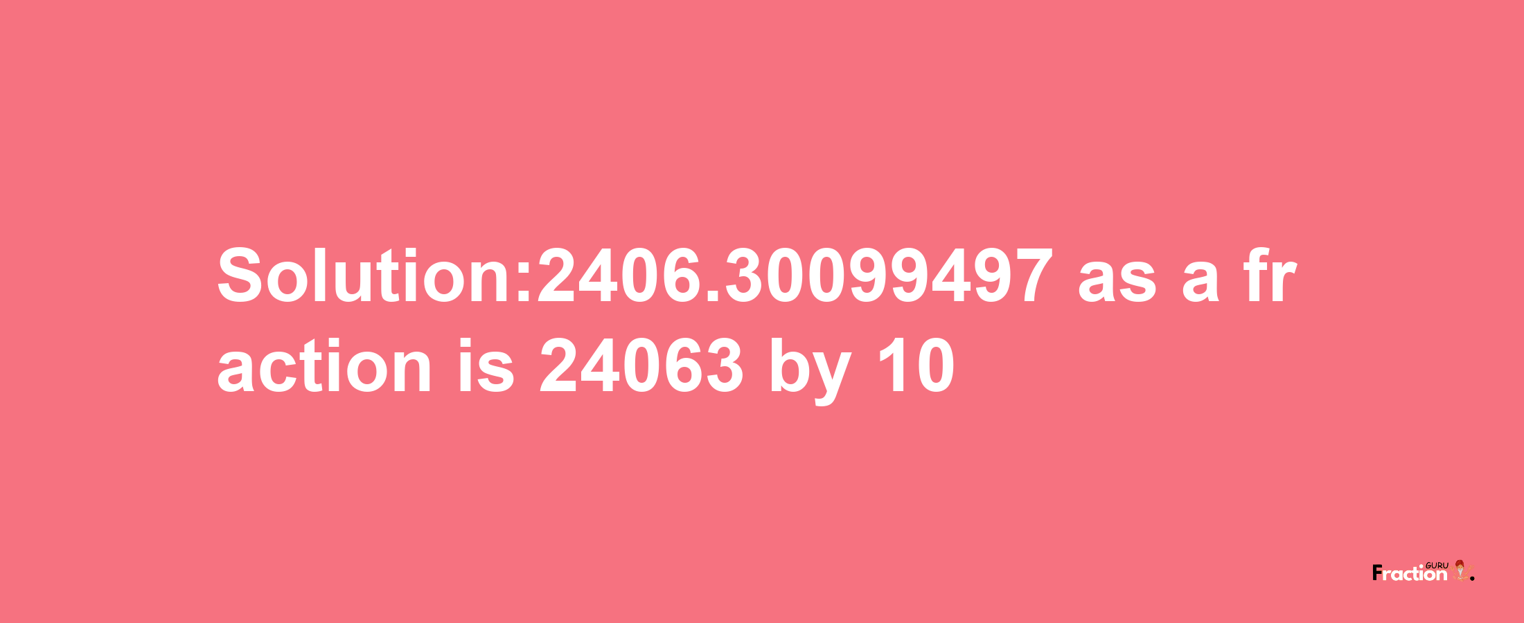 Solution:2406.30099497 as a fraction is 24063/10