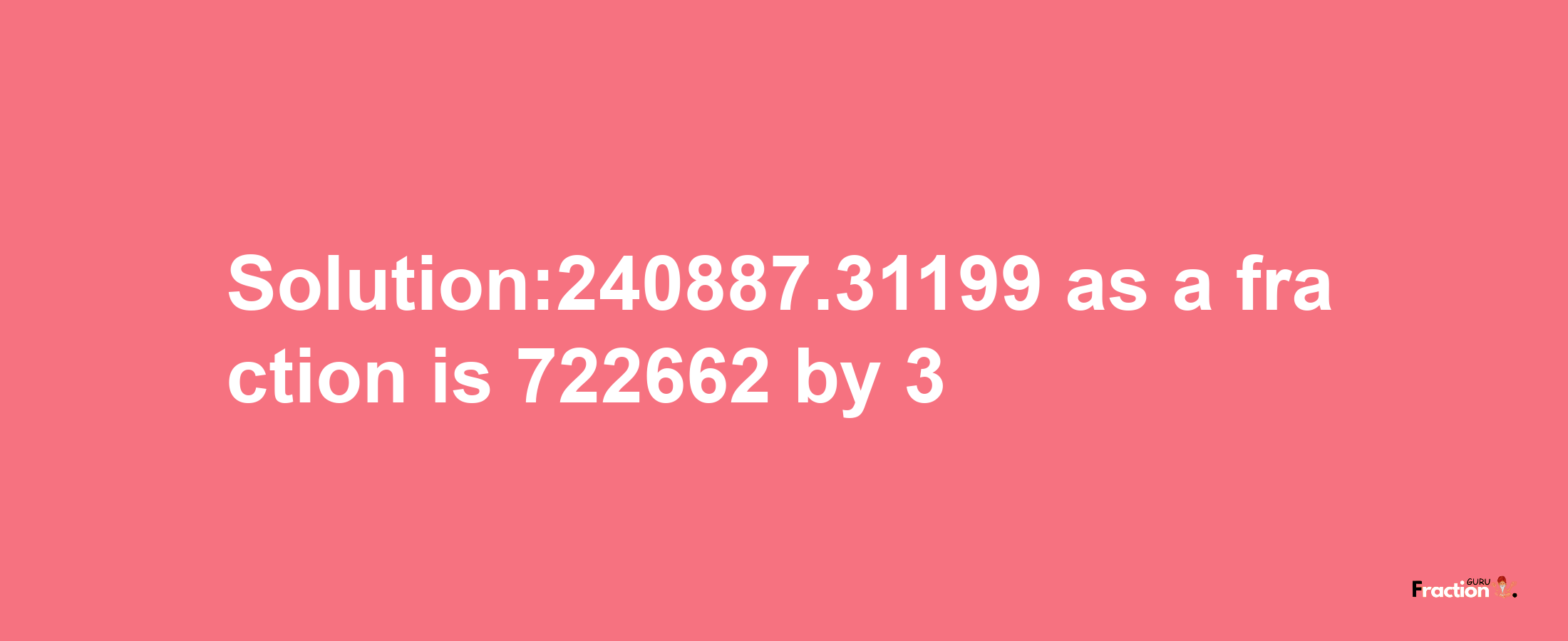 Solution:240887.31199 as a fraction is 722662/3