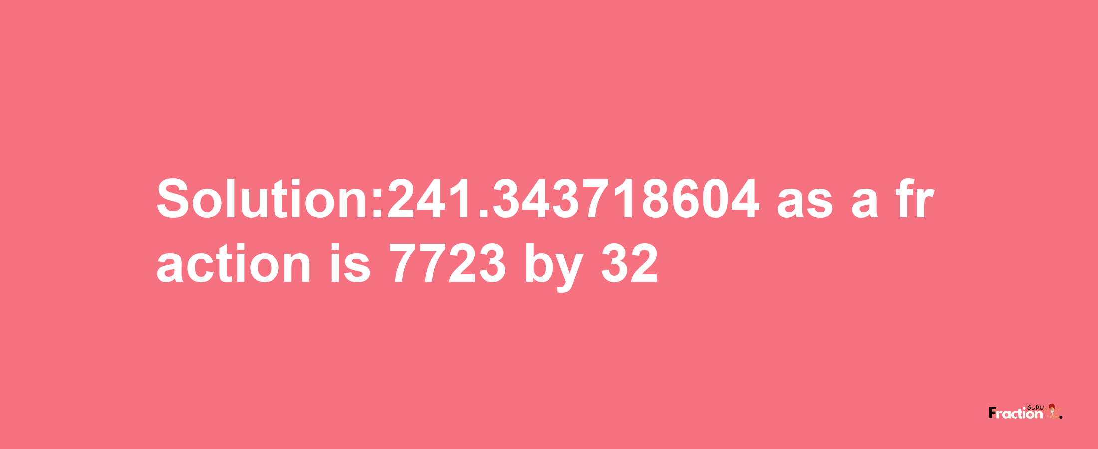 Solution:241.343718604 as a fraction is 7723/32