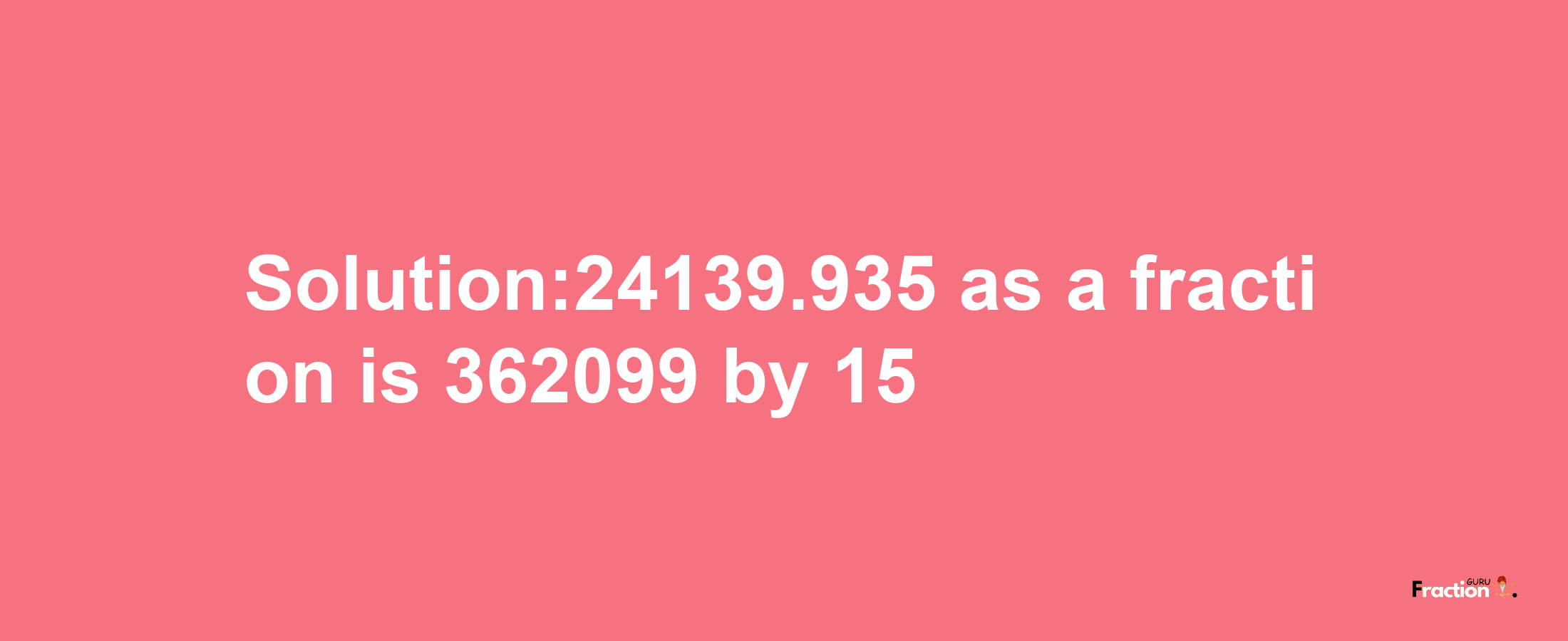 Solution:24139.935 as a fraction is 362099/15