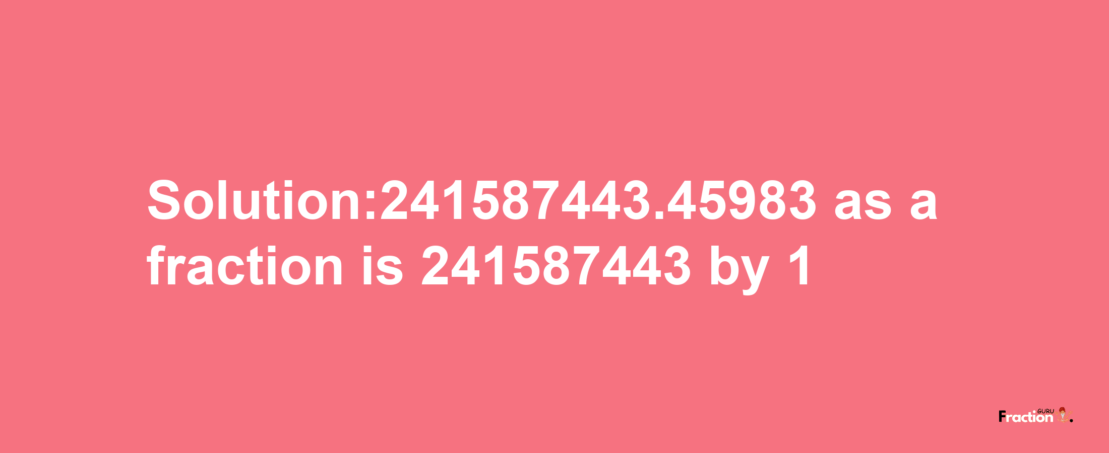 Solution:241587443.45983 as a fraction is 241587443/1