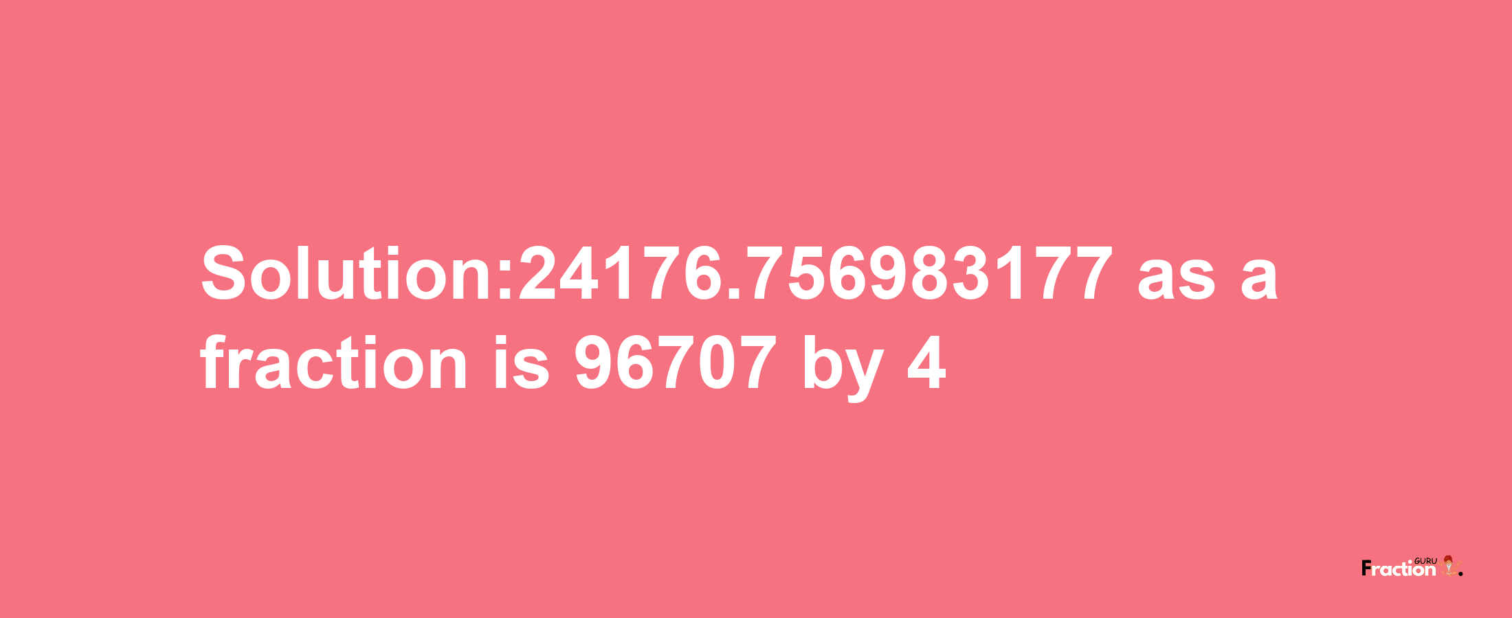 Solution:24176.756983177 as a fraction is 96707/4