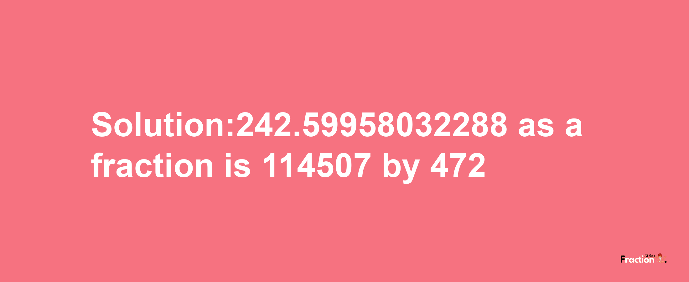 Solution:242.59958032288 as a fraction is 114507/472