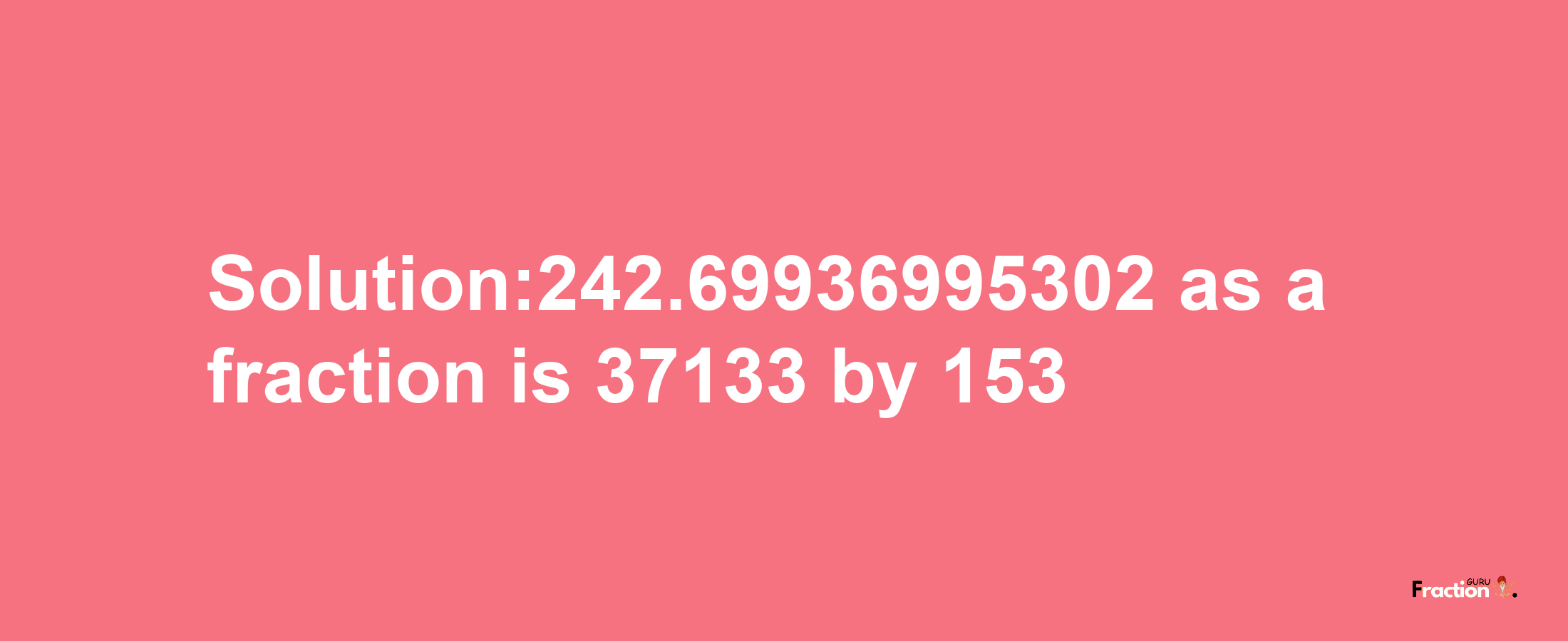 Solution:242.69936995302 as a fraction is 37133/153