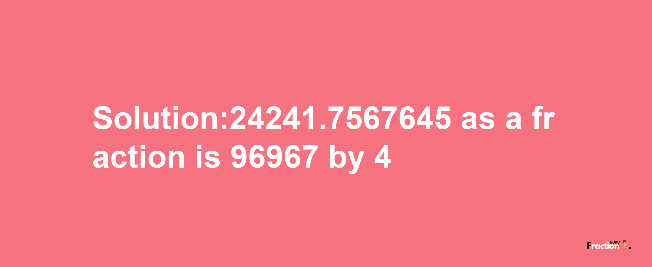 Solution:24241.7567645 as a fraction is 96967/4