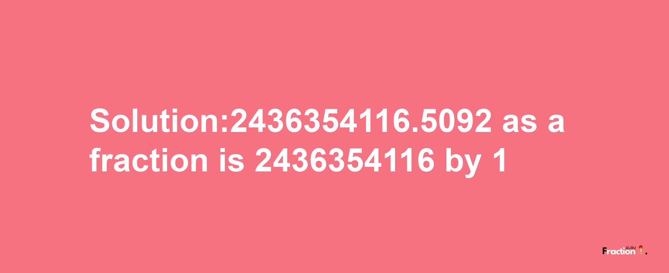 Solution:2436354116.5092 as a fraction is 2436354116/1