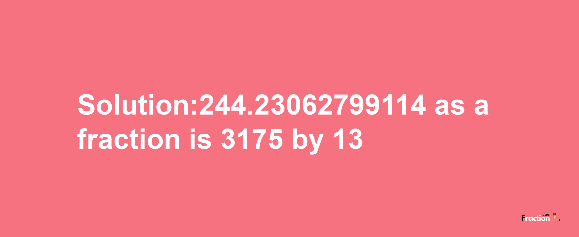 Solution:244.23062799114 as a fraction is 3175/13