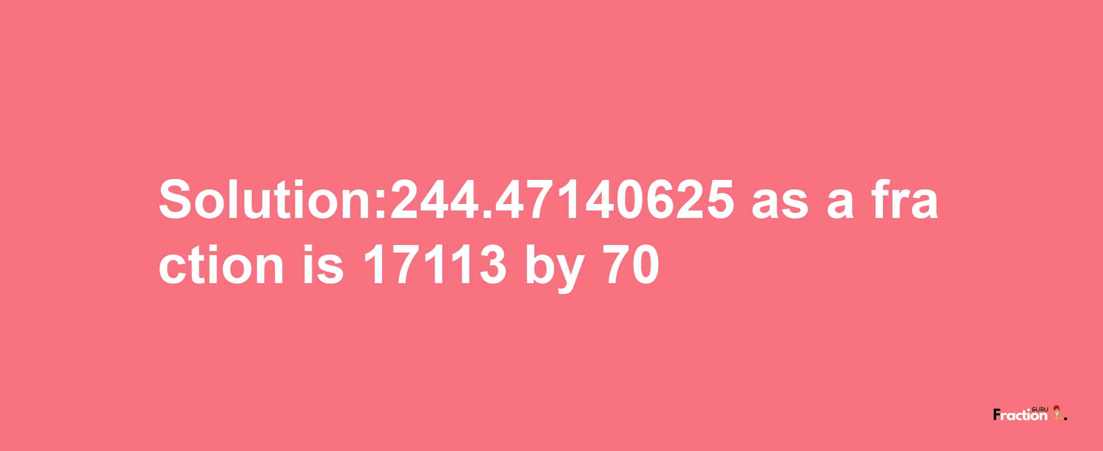 Solution:244.47140625 as a fraction is 17113/70