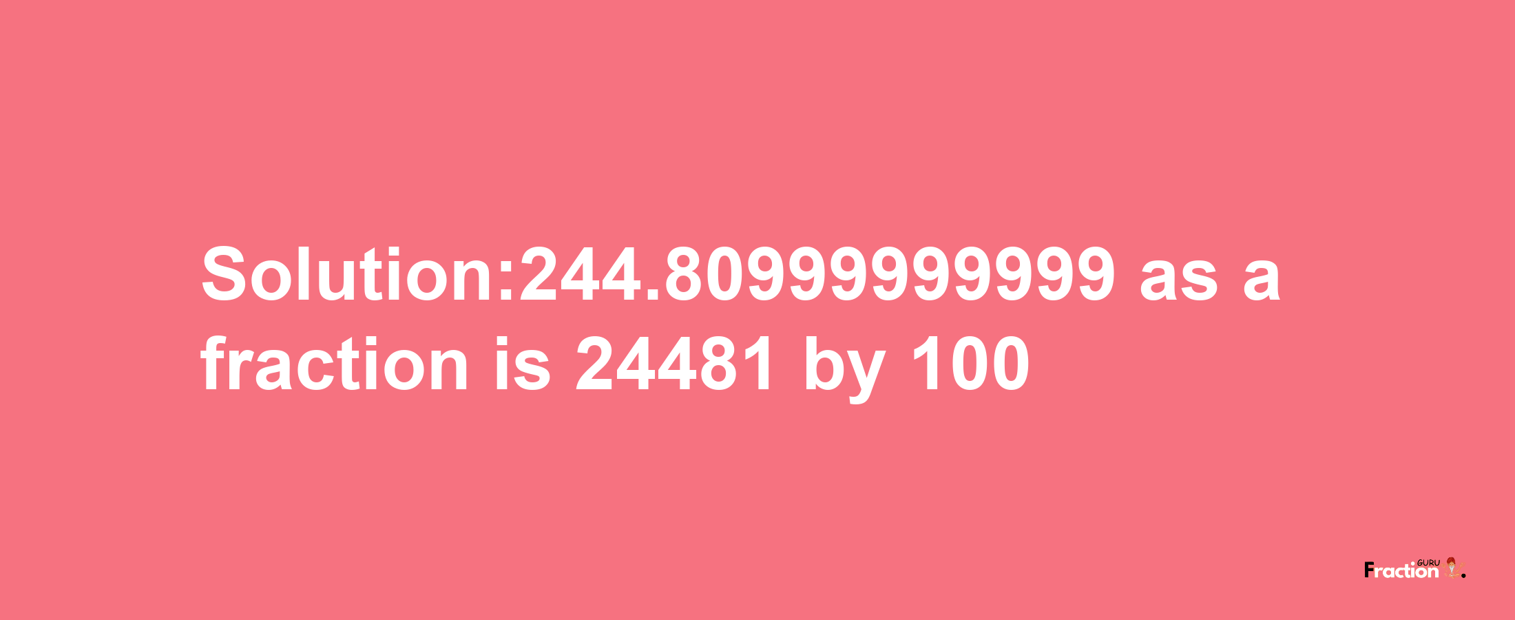 Solution:244.80999999999 as a fraction is 24481/100