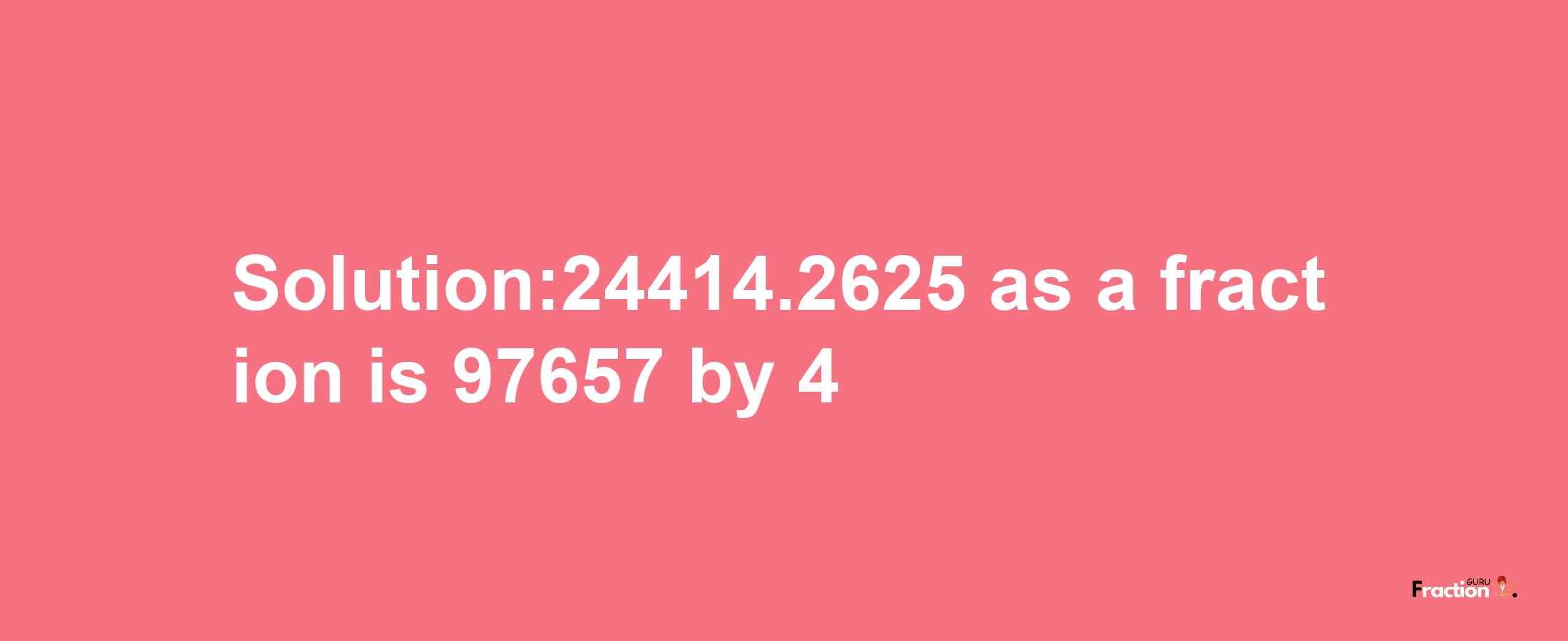 Solution:24414.2625 as a fraction is 97657/4