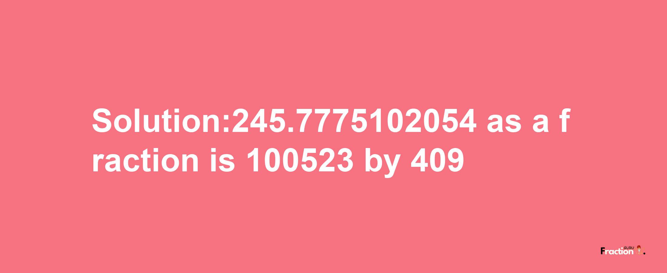 Solution:245.7775102054 as a fraction is 100523/409