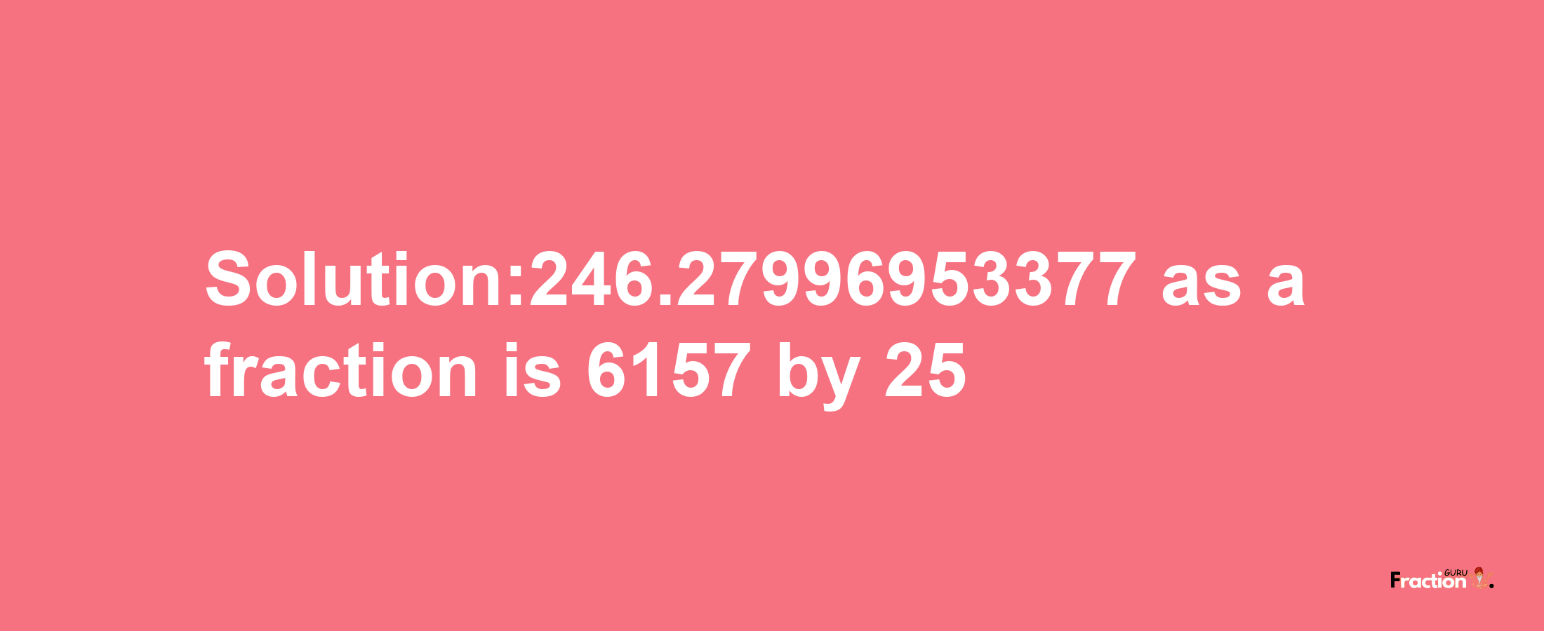 Solution:246.27996953377 as a fraction is 6157/25