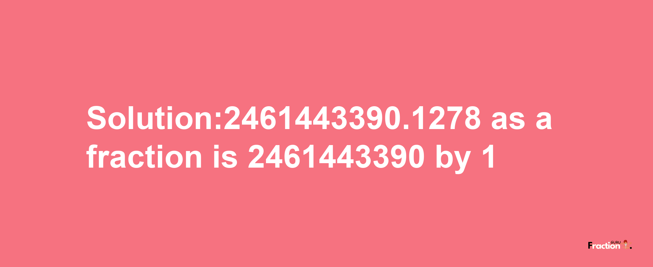 Solution:2461443390.1278 as a fraction is 2461443390/1