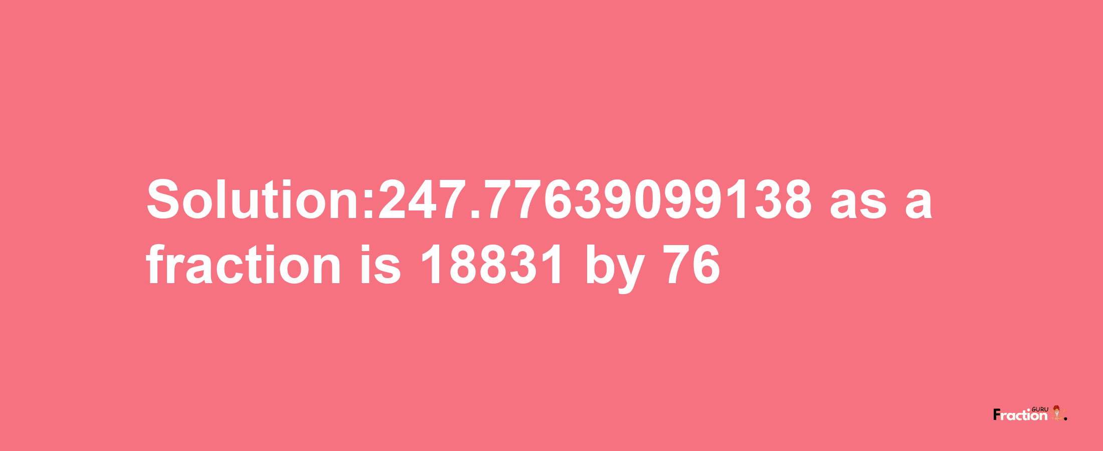 Solution:247.77639099138 as a fraction is 18831/76