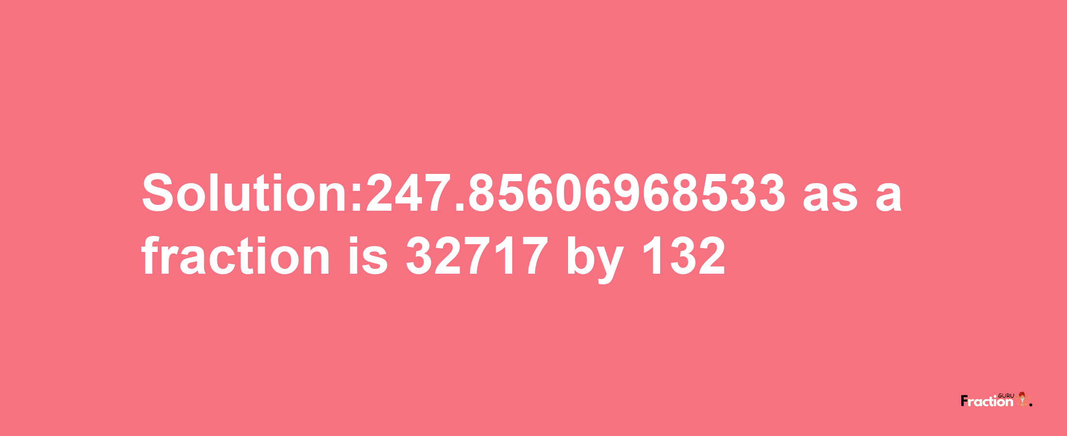 Solution:247.85606968533 as a fraction is 32717/132